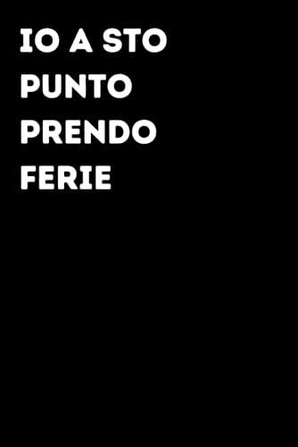 Io a sto punto prendo ferie - Taccuino divertente per appunti e idee