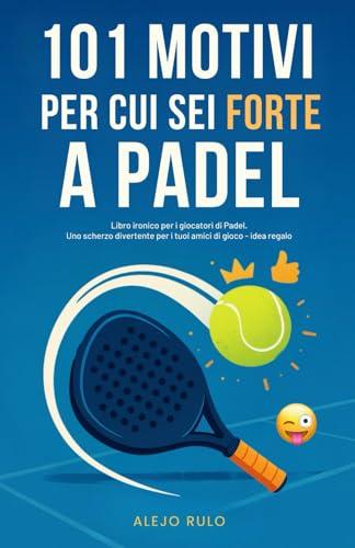 101 Motivi per cui sei forte a Padel: Libro ironico per i giocatori di Padel