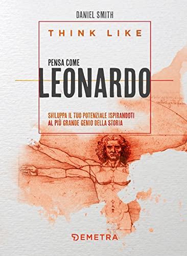 Think Like: Pensa come Leonardo. Sviluppa il tuo potenziale ispirandoti al più grande genio della storia