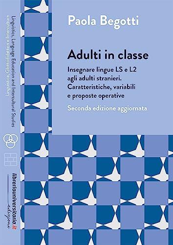 Adulti in classe. Insegnare lingue LS e L2 agli adulti stranieri. Caratteristiche, variabili e proposte operative
