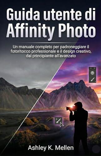 Guida utente di Affinity Photo: Un manuale completo per padroneggiare il fotoritocco professionale e il design creativo, dal principiante all'avanzato