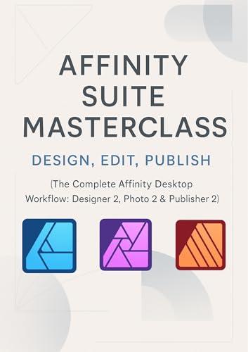 Affinity Suite Masterclass: Design, Edit, Publish (The Complete Affinity Desktop Workflow)