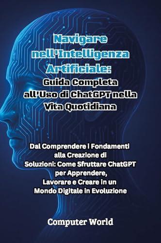 Navigare nell'Intelligenza Artificiale: Guida Completa all'Uso di ChatGPT nella Vita Quotidiana