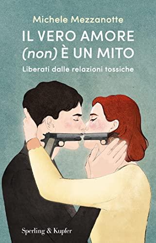 Il vero amore (non) è un mito: Liberati dalle relazioni tossiche