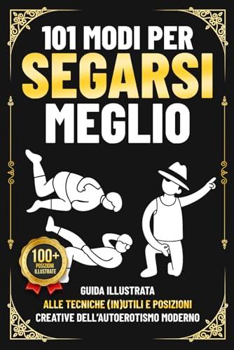 101 Modi per Segarsi Meglio: Guida illustrata all'autoerotismo moderno