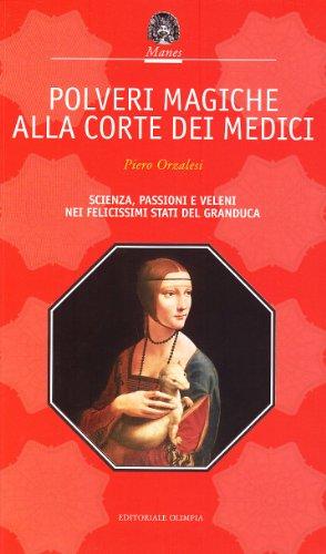 Polveri magiche alla corte dei Medici. Scienza, passioni e veleni nei felicissimi Stati del granduca