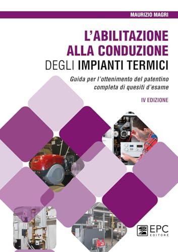 L'abilitazione alla conduzione degli impianti termici. Guida per l’ottenimento del patentino completa di quesiti d’esame