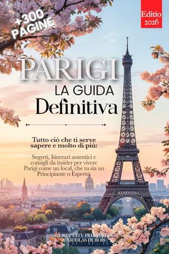 PARIGI LA GUIDA DEFINITIVA: Tutto ciò che ti serve e MOLTO di più: Segreti, Itinerari Autentici e Consigli da Insider per Vivere Parigi come un Local, che tu sia Principiante o Esperto. +eBook INCLUSO