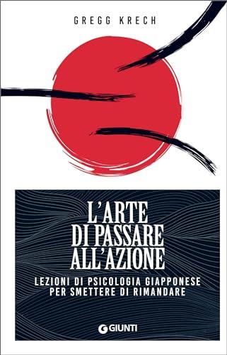 L'arte di passare all'azione: Lezioni di psicologia giapponese per smettere di rimandare