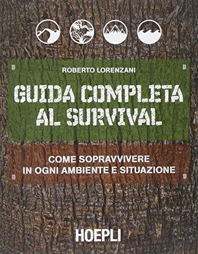 Guida completa al survival. Come sopravvivere in ogni ambiente e situazione