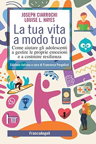 La tua vita a modo tuo: Come aiutare gli adolescenti a gestire le proprie emozioni e a costruire resilienza