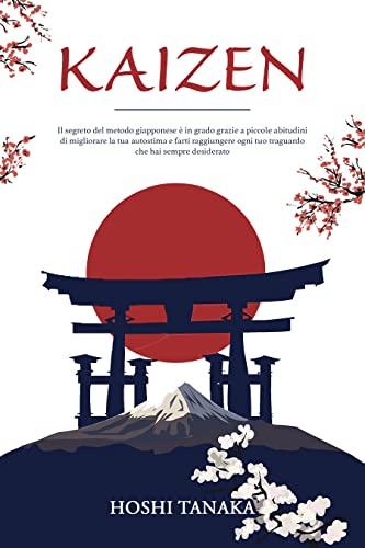 Kaizen: Il segreto del metodo giapponese è in grado grazie a piccole abitudini di migliorare la tua autostima e farti raggiungere ogni tuo traguardo che hai sempre desiderato