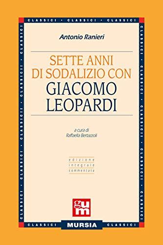 Sette anni di sodalizio con Giacomo Leopardi: Edizione integrale commentata (GUM - Grande Universale Mursia) (Italian Edition)