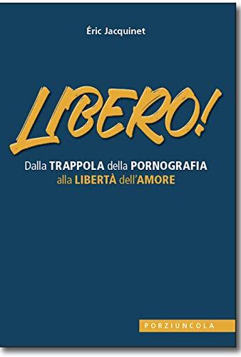 Libero! Dalla trappola della pornografia alla libertà dell'amore