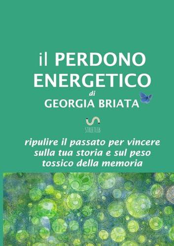 Il Perdono Energetico: Ripulire il passato per vincere sulla tua storia e sul peso tossico della memoria