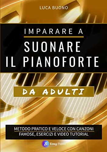 Imparare a suonare il pianoforte da adulti: Metodo pratico e veloce con canzoni famose, esercizi e video tutorial