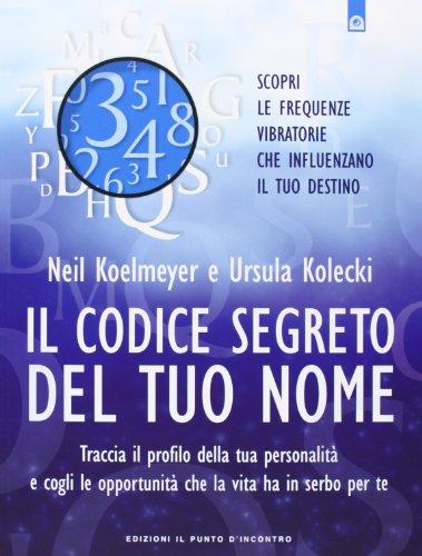 Il codice segreto del tuo nome. Traccia il profilo della tua personalità e cogli le opportunità che al vita ha in serbo per te