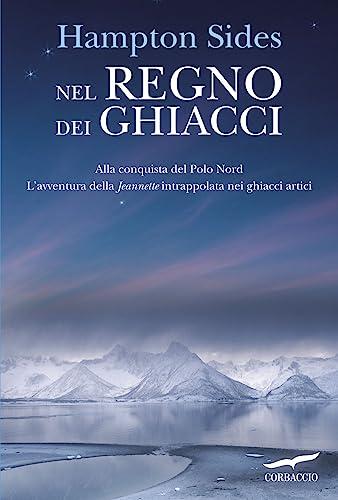 Nel regno dei ghiacci. Alla conquista del Polo Nord. L'avventura della «Jeannette» intrappolata nei ghiacci artici