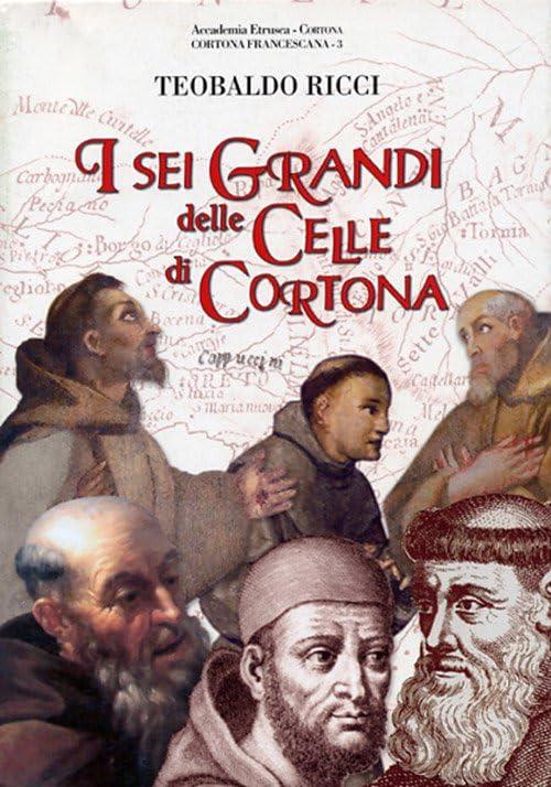I sei grandi delle celle di Cortona. San Francesco, sant'Antonio da Padova, beato Guido da Cortona, frate Elia da Cortona, san Lorenzo da Brindisi, venerabile p. Innocenzo da Caltagirone