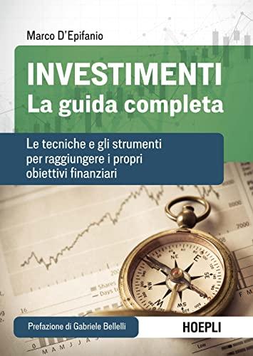 Investimenti. La guida completa: Le tecniche e gli strumenti per raggiungere i propri obiettivi finanziari