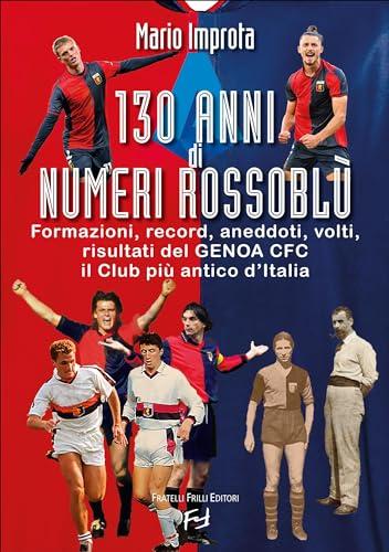 130 anni di numeri rossoblù: Formazioni, record, aneddoti, volti, risultati del Genoa CFC il Club più antico d'Italia