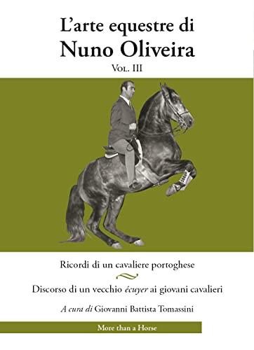 L'arte equestre di Nuno Oliveira - Vol. 3: Ricordi di un cavaliere portoghese. Discorso di un vecchio écuyer ai giovani cavalieri