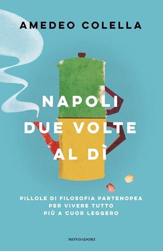 Napoli due volte al dì: Pillole di filosofia partenopea per vivere tutto più a cuor leggero