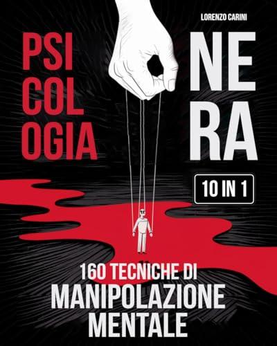 Psicologia Nera: La Guida Definitiva alla Manipolazione Mentale e alla Resilienza Emotiva (10 Libri in 1)