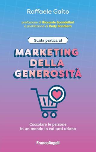 Guida pratica al marketing della generosità. Coccolare le persone in un mondo in cui tutti urlano
