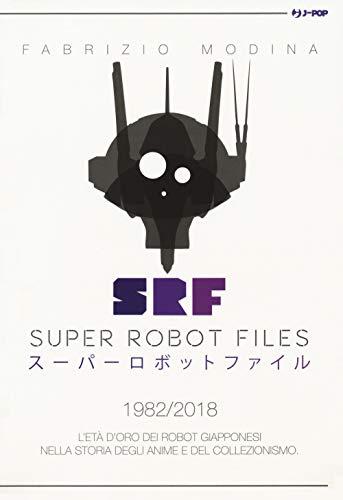 Super Robot Files 1982-2018. L'età d'oro dei robot giapponesi nella storia degli anime e del collezionismo