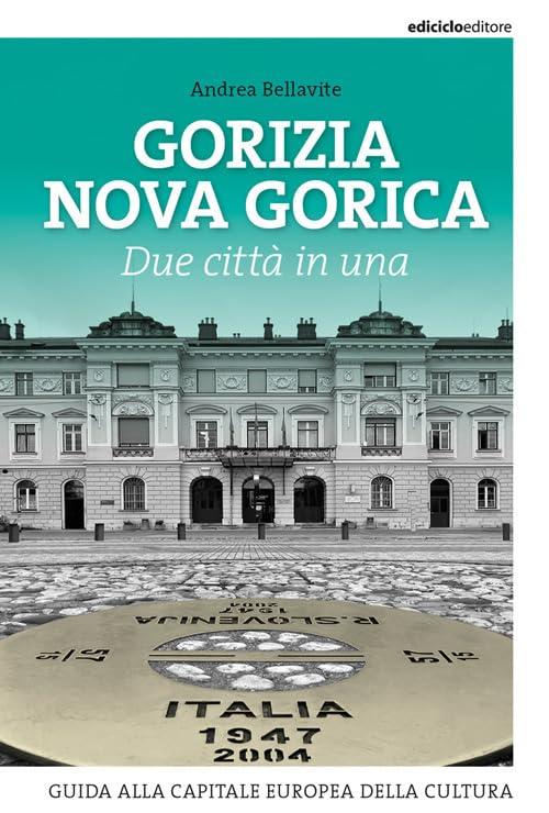 Gorizia Nova Gorica. Due città in una. Guida alla capitale europea della cultura
