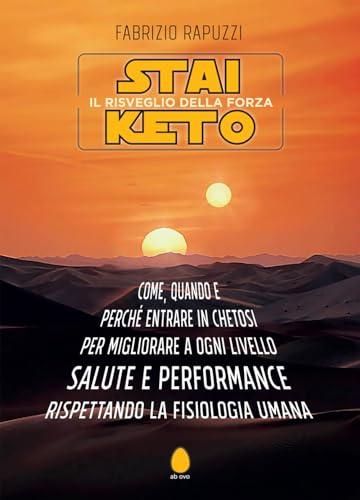 Stai Keto: il risveglio della forza. Come, quando e perché entrare in chetosi per migliorare a ogni livello salute e performance rispettando la fisiologia umana