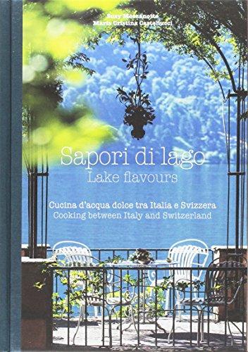 Sapori di Lago. Cucina d'acqua dolce tra Italia e Svizzera - Lake flavours. Cooking between Italy and Switzerland. Edizione bilingue
