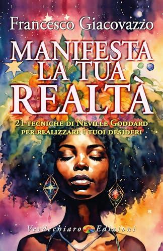 Manifesta la tua Realtà: 21 tecniche di Neville Goddard per realizzare i tuoi desideri (Spiritualità)