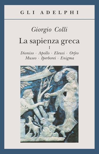 La sapienza greca. Dioniso, Apollo, Eleusi, Orfeo, Museo, Iperborei, Enigma