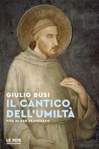 Il cantico dell'umiltà. Vita di san Francesco