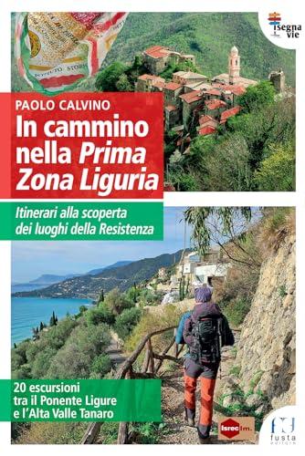 In cammino nella Prima Zona Ligure. Itinerari alla scoperta dei luoghi della Resistenza. 20 escursioni tra il Ponente Ligure e l’Alta Valle Tanaro