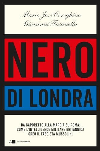 Nero di Londra. Da Caporetto alla marcia su Roma: come l'intelligence militare britannica creò il fascista Mussolini