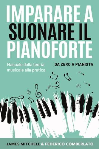 Imparare a suonare il pianoforte. Da zero a pianista. Manuale dalla teoria musicale alla pratica