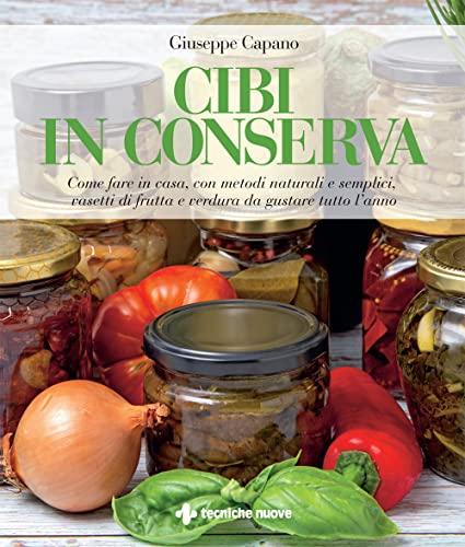 Cibi in conserva. Come fare in casa, con metodi naturali e semplici, vasetti di frutta e verdura da gustare tutto l’anno