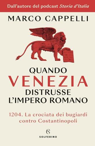 Quando Venezia distrusse l'Impero romano 1204, la crociata dei bugiardi contro Costantinopoli