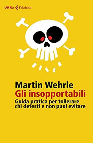 Gli insopportabili. Guida pratica per tollerare chi detesti e non puoi evitare