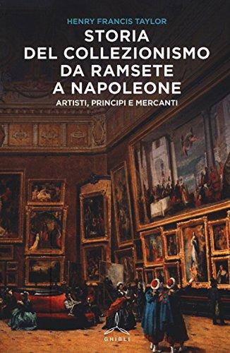 Storia del collezionismo da Ramsete a Napoleone. Artisti, principi e mercanti