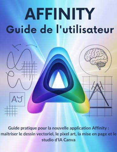 Affinity Guide de l'utilisateur: Guide pratique pour la nouvelle application Affinity
