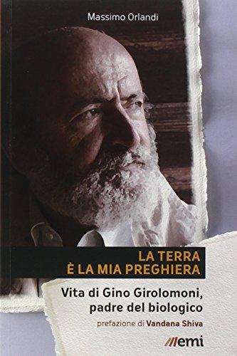 La Terra è la mia preghiera. Vita di Gino Girolomoni, padre del biologico