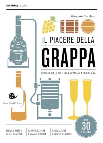 Il piacere della grappa. Conoscerla, sceglierla e imparare a degustarla