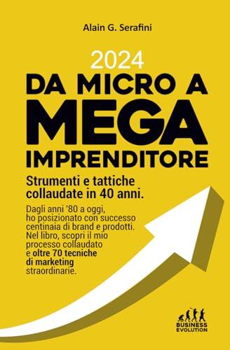 Da Micro a Mega Imprenditore. Strumenti e tattiche collaudate in 40 anni: Dagli anni '80 a oggi, ho posizionato centinaia di brand e prodotti. Nel ... oltre 70 tecniche di marketing straordinarie