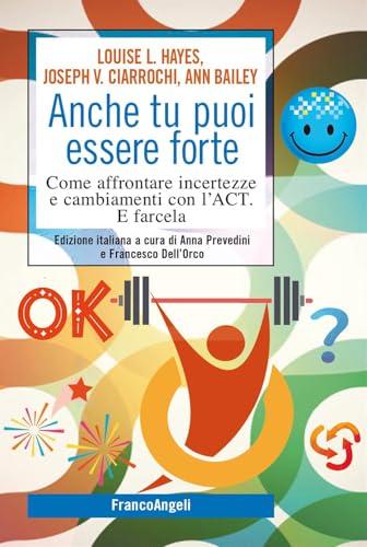 Anche tu puoi essere forte. Come affrontare incertezze e cambiamenti con l'ACT. E farcela