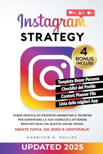 Instagram Strategy: Guida pratica di strategie marketing e tecniche per aumentare la tua visibilità e ottenere risultati reali da questo social media