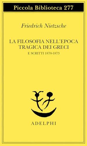 La filosofia nell'epoca tragica dei Greci - Scritti 1870-73